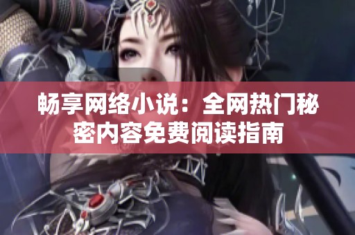 畅享网络小说：全网热门秘密内容免费阅读指南