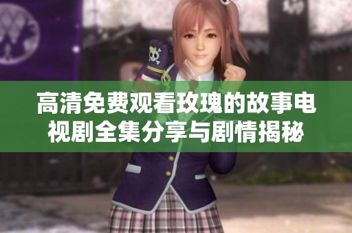 高清免费观看玫瑰的故事电视剧全集分享与剧情揭秘