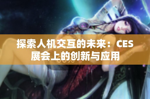 探索人机交互的未来：CES展会上的创新与应用