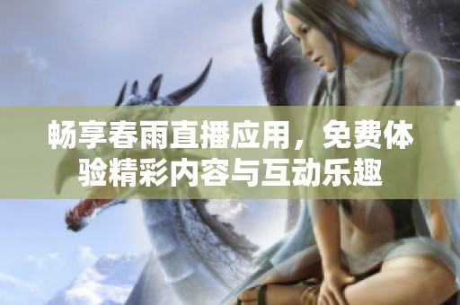畅享春雨直播应用，免费体验精彩内容与互动乐趣