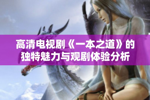 高清电视剧《一本之道》的独特魅力与观剧体验分析