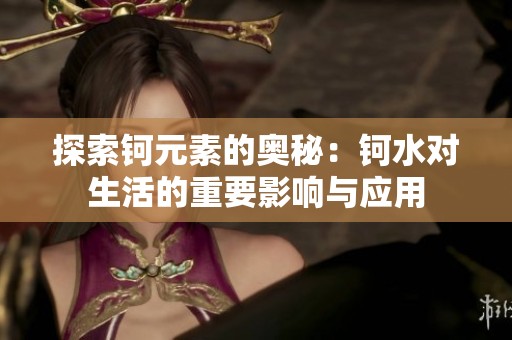 探索钶元素的奥秘：钶水对生活的重要影响与应用