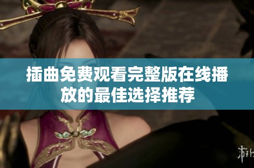 插曲免费观看完整版在线播放的最佳选择推荐