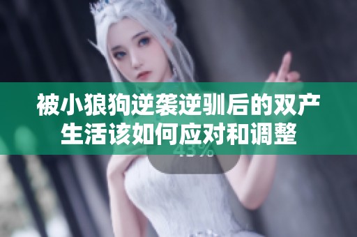 被小狼狗逆袭逆驯后的双产生活该如何应对和调整