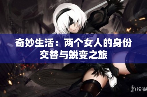 奇妙生活：两个女人的身份交替与蜕变之旅