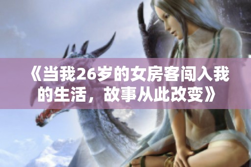 《当我26岁的女房客闯入我的生活，故事从此改变》