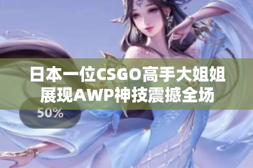 日本一位CSGO高手大姐姐展现AWP神技震撼全场