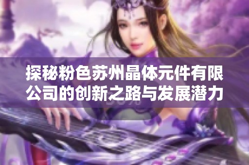 探秘粉色苏州晶体元件有限公司的创新之路与发展潜力