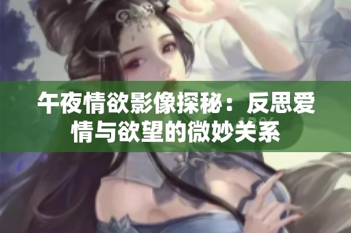 午夜情欲影像探秘：反思爱情与欲望的微妙关系