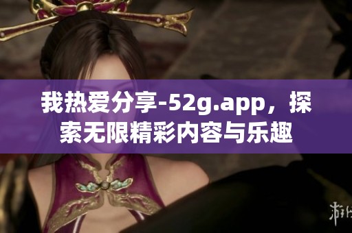 我热爱分享-52g.app，探索无限精彩内容与乐趣