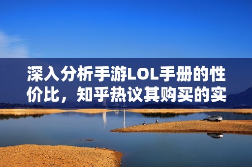 深入分析手游LOL手册的性价比，知乎热议其购买的实际价值与用户需求
