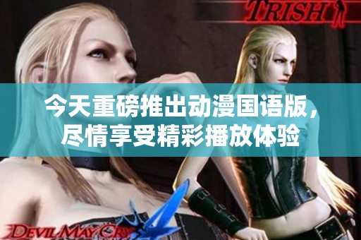 今天重磅推出动漫国语版，尽情享受精彩播放体验