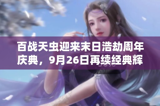 百战天虫迎来末日浩劫周年庆典，9月26日再续经典辉煌，战火重燃再次出发