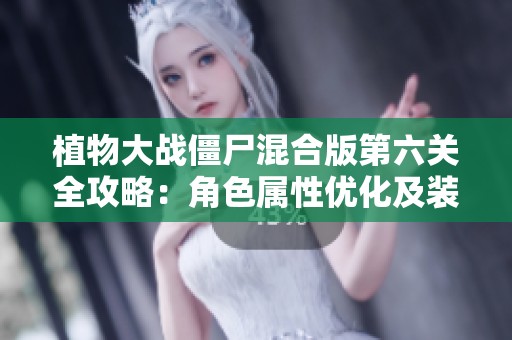 植物大战僵尸混合版第六关全攻略：角色属性优化及装备匹配技巧解析