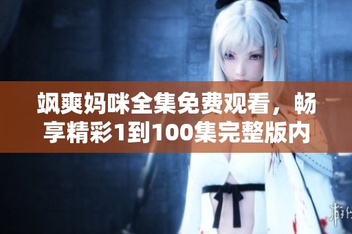 飒爽妈咪全集免费观看，畅享精彩1到100集完整版内容