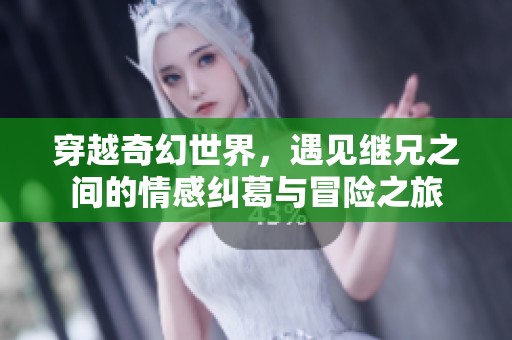 穿越奇幻世界，遇见继兄之间的情感纠葛与冒险之旅