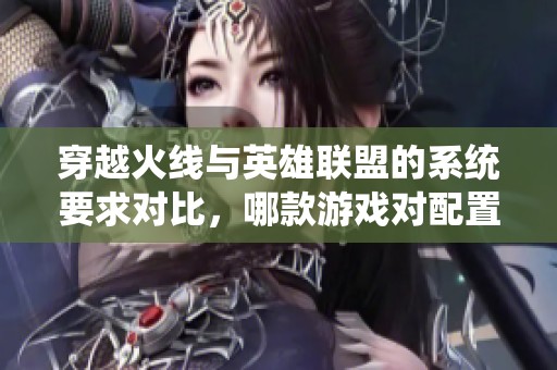 穿越火线与英雄联盟的系统要求对比，哪款游戏对配置的要求更高呢