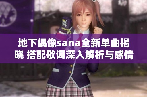 地下偶像sana全新单曲揭晓 搭配歌词深入解析与感情分享