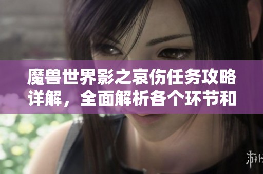 魔兽世界影之哀伤任务攻略详解，全面解析各个环节和注意事项