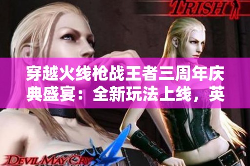 穿越火线枪战王者三周年庆典盛宴：全新玩法上线，英雄皮肤焕新发布！
