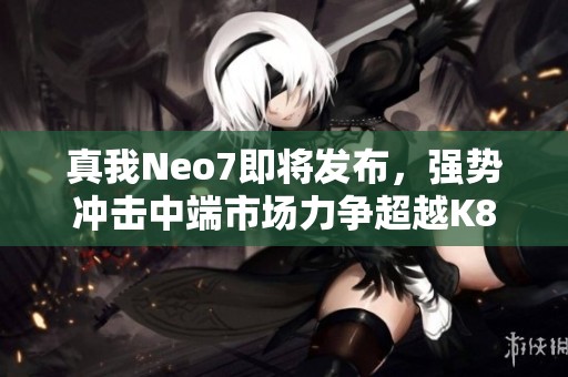 真我Neo7即将发布，强势冲击中端市场力争超越K80手机竞争者