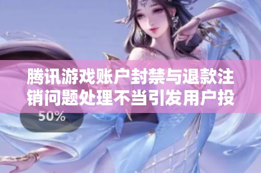 腾讯游戏账户封禁与退款注销问题处理不当引发用户投诉现象分析