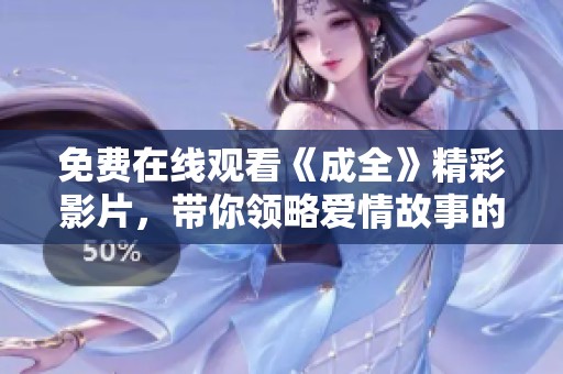 免费在线观看《成全》精彩影片，带你领略爱情故事的动人魅力