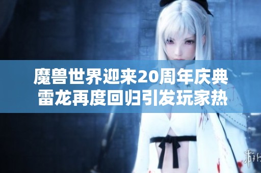 魔兽世界迎来20周年庆典 雷龙再度回归引发玩家热情追捧