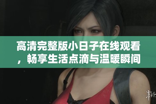 高清完整版小日子在线观看，畅享生活点滴与温暖瞬间