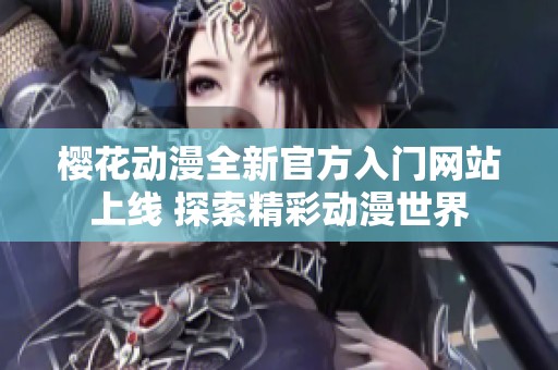 樱花动漫全新官方入门网站上线 探索精彩动漫世界