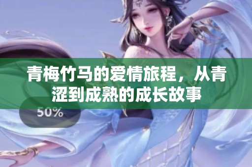 青梅竹马的爱情旅程，从青涩到成熟的成长故事