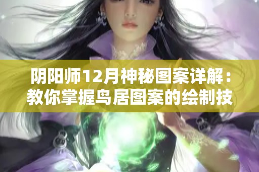 阴阳师12月神秘图案详解：教你掌握鸟居图案的绘制技巧与诀窍