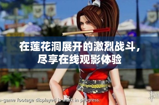 在莲花洞展开的激烈战斗，尽享在线观影体验