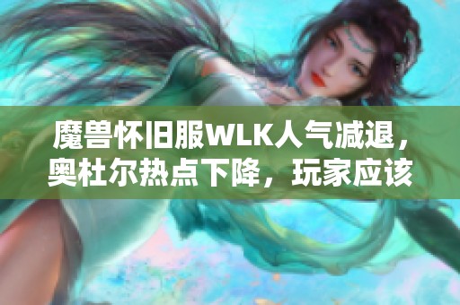魔兽怀旧服WLK人气减退，奥杜尔热点下降，玩家应该如何应对这一趋势