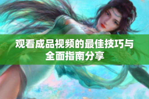 观看成品视频的最佳技巧与全面指南分享