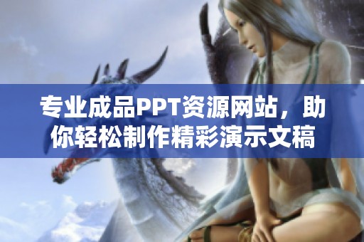 专业成品PPT资源网站，助你轻松制作精彩演示文稿