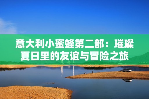 意大利小蜜蜂第二部：璀璨夏日里的友谊与冒险之旅