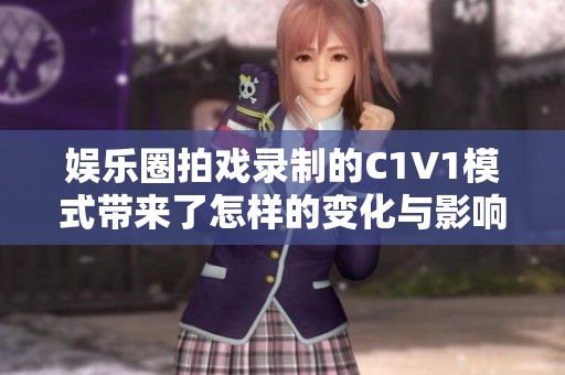娱乐圈拍戏录制的C1V1模式带来了怎样的变化与影响