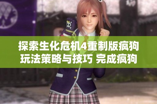 探索生化危机4重制版疯狗玩法策略与技巧 完成疯狗任务的最佳指南