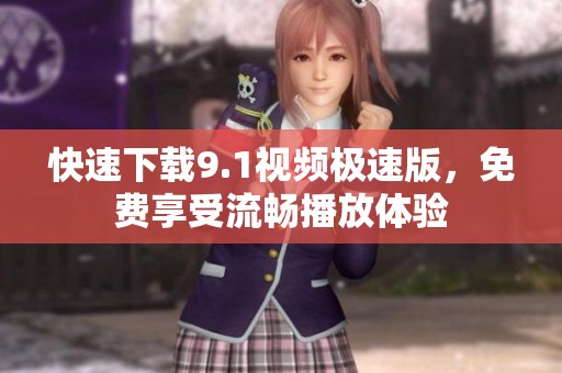 快速下载9.1视频极速版，免费享受流畅播放体验