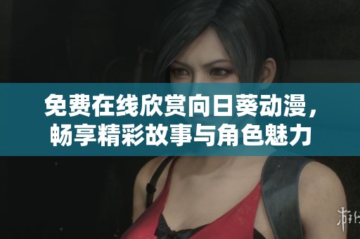 免费在线欣赏向日葵动漫，畅享精彩故事与角色魅力