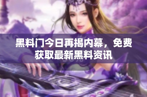黑料门今日再揭内幕，免费获取最新黑料资讯