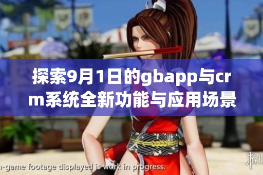 探索9月1日的gbapp与crm系统全新功能与应用场景分析