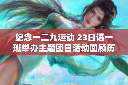 纪念一二九运动 23日语一班举办主题团日活动回顾历史弘扬精神