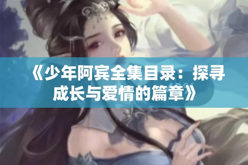 《少年阿宾全集目录：探寻成长与爱情的篇章》