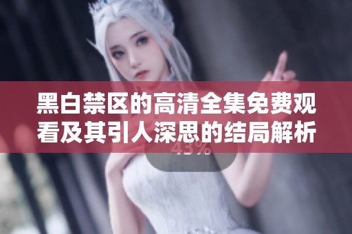 黑白禁区的高清全集免费观看及其引人深思的结局解析