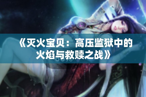 《灭火宝贝：高压监狱中的火焰与救赎之战》