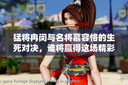 猛将冉闵与名将慕容恪的生死对决，谁将赢得这场精彩纷呈的战斗挑衅
