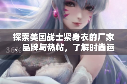 探索美国战士紧身衣的厂家、品牌与热帖，了解时尚运动风潮与最新产品信息