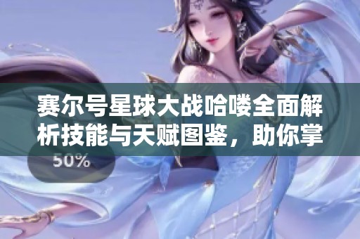 赛尔号星球大战哈喽全面解析技能与天赋图鉴，助你掌握角色优势与玩法策略